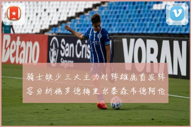 骑士缺少三大主力对阵雄鹿首发阵容分析施罗德梅里尔泰森韦德阿伦出战