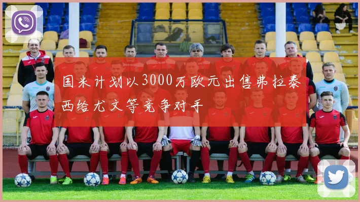 国米计划以3000万欧元出售弗拉泰西给尤文等竞争对手