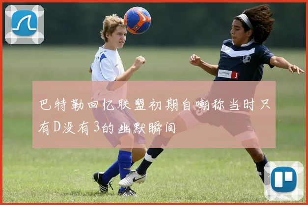 巴特勒回忆联盟初期自嘲称当时只有D没有3的幽默瞬间