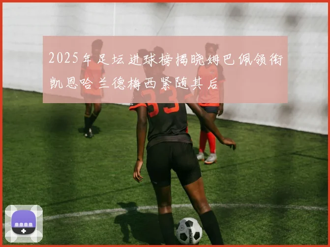 2025年足坛进球榜揭晓姆巴佩领衔凯恩哈兰德梅西紧随其后