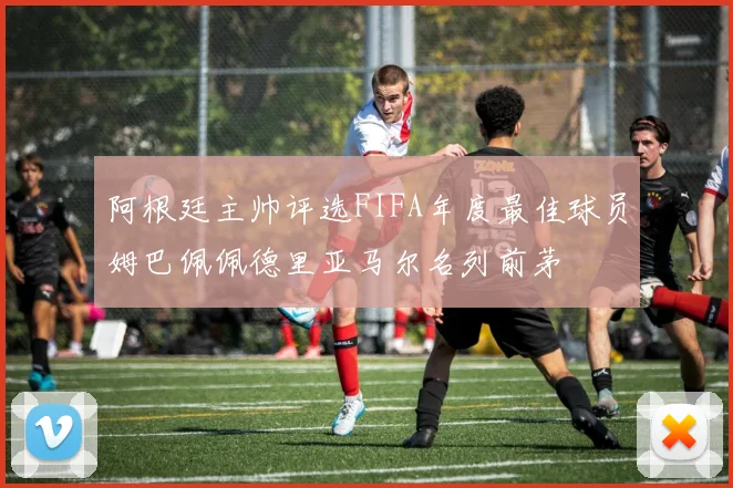 阿根廷主帅评选FIFA年度最佳球员姆巴佩佩德里亚马尔名列前茅