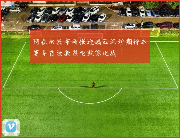 阿森纳发布海报迎战西汉姆期待本赛季首场激烈伦敦德比战