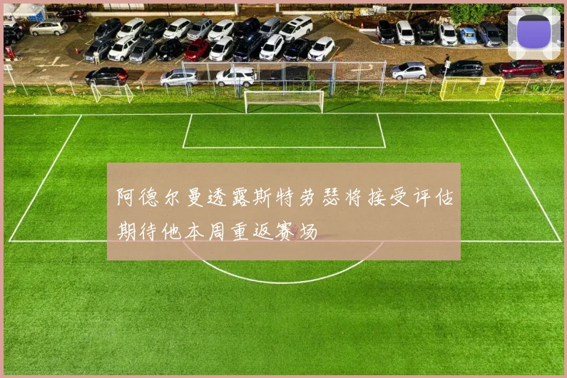 阿德尔曼透露斯特劳瑟将接受评估期待他本周重返赛场