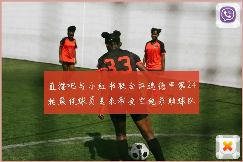 直播吧与小红书联合评选德甲第24轮最佳球员基米希凌空绝杀助球队赢得国家德比