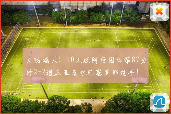 后防漏人！10人迈阿密国际第87分钟2-2遭瓜亚基尔巴塞罗那绝平！
