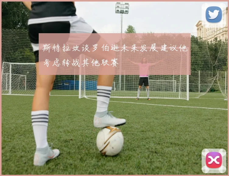 斯特拉坎谈罗伯逊未来发展建议他考虑转战其他联赛