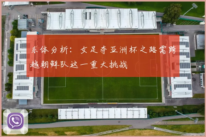 东体分析：女足夺亚洲杯之路需跨越朝鲜队这一重大挑战