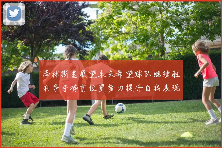泽林斯基展望未来希望球队继续胜利争夺榜首位置努力提升自我表现