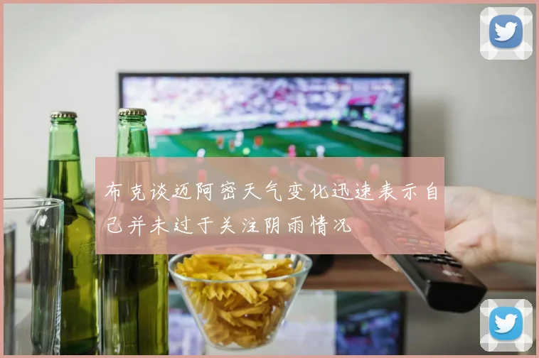 布克谈迈阿密天气变化迅速表示自己并未过于关注阴雨情况