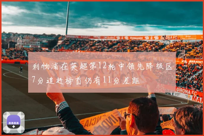 利物浦在英超第12轮中领先降级区7分追赶榜首仍有11分差距
