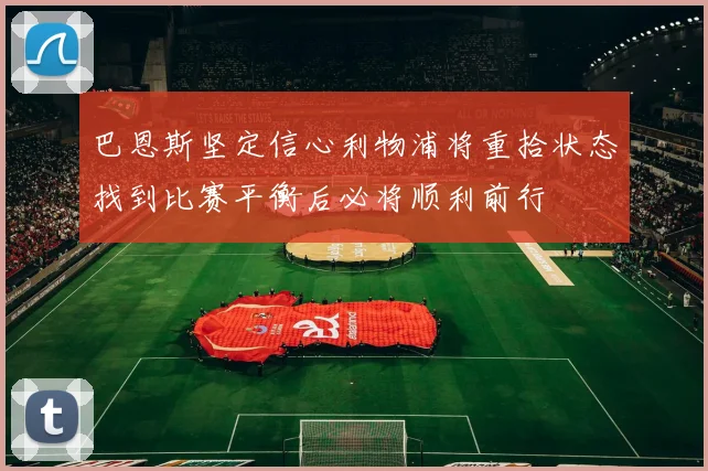 巴恩斯坚定信心利物浦将重拾状态找到比赛平衡后必将顺利前行