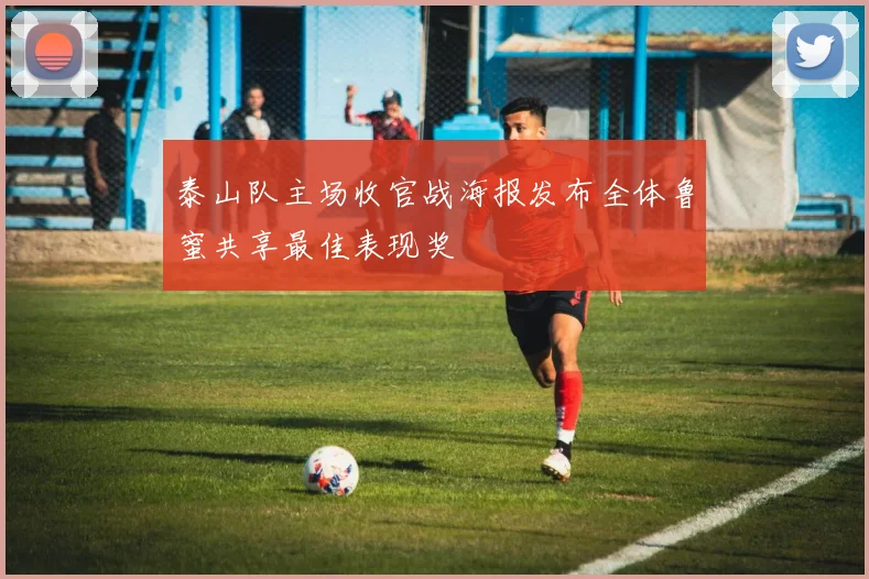 泰山队主场收官战海报发布全体鲁蜜共享最佳表现奖