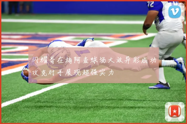 闪耀哥在梅阿查球场大放异彩成功攻克对手展现超强实力