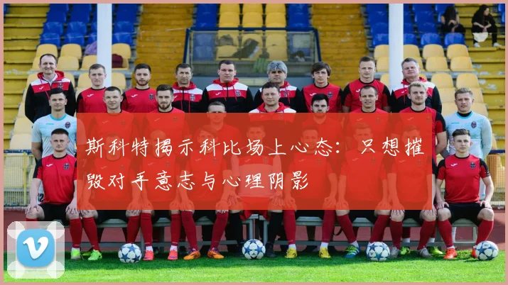 斯科特揭示科比场上心态：只想摧毁对手意志与心理阴影