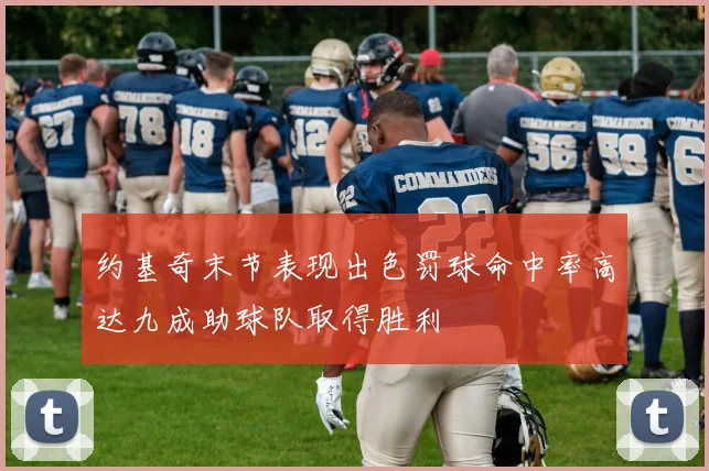 约基奇末节表现出色罚球命中率高达九成助球队取得胜利