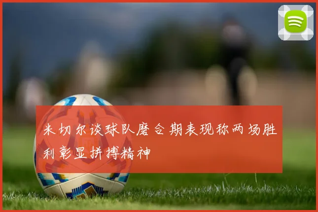 米切尔谈球队磨合期表现称两场胜利彰显拼搏精神