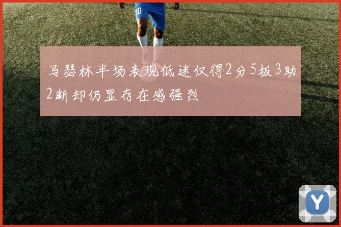 马瑟林半场表现低迷仅得2分5板3助2断却仍显存在感强烈