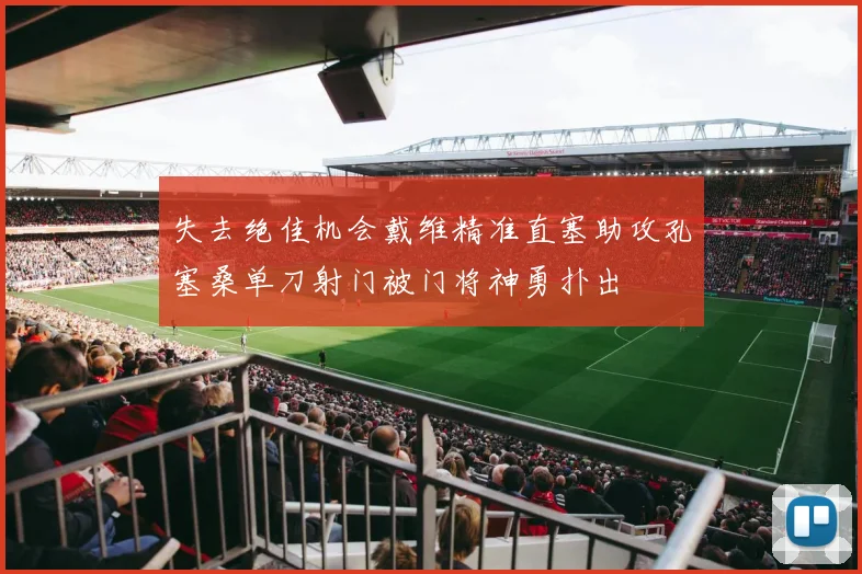 失去绝佳机会戴维精准直塞助攻孔塞桑单刀射门被门将神勇扑出