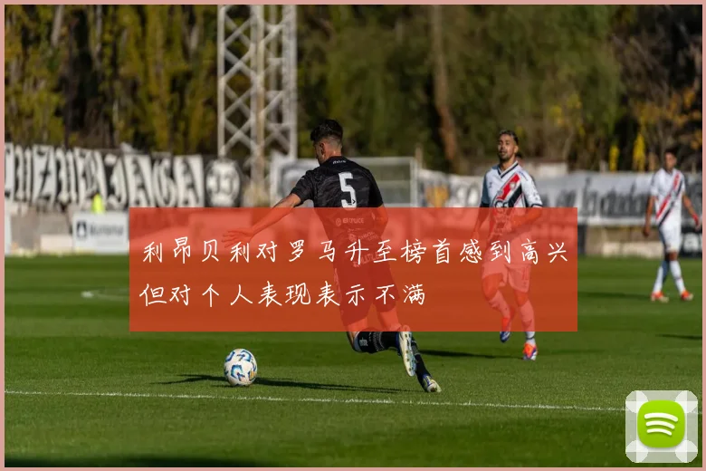 利昂贝利对罗马升至榜首感到高兴但对个人表现表示不满
