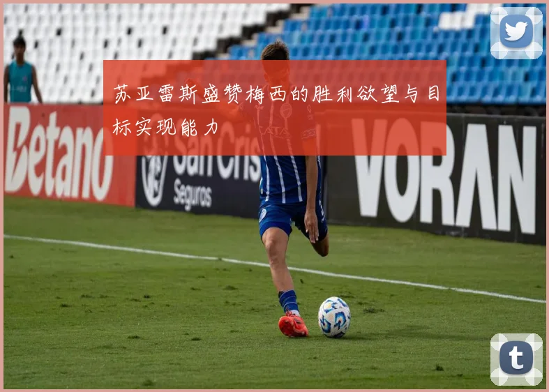 苏亚雷斯盛赞梅西的胜利欲望与目标实现能力