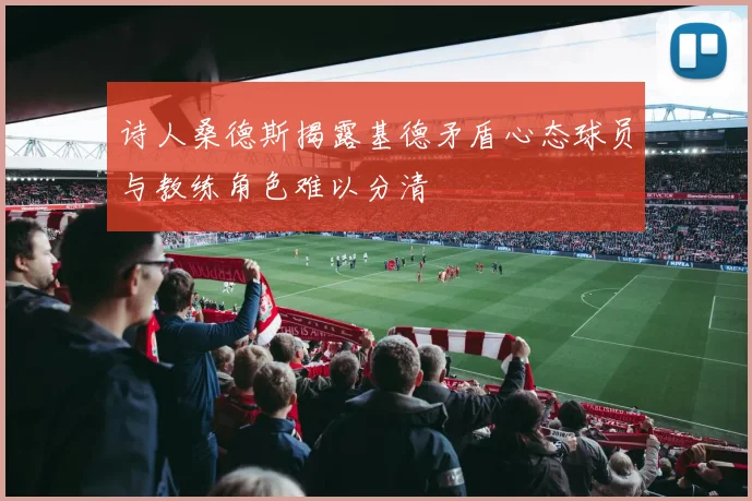 诗人桑德斯揭露基德矛盾心态球员与教练角色难以分清
